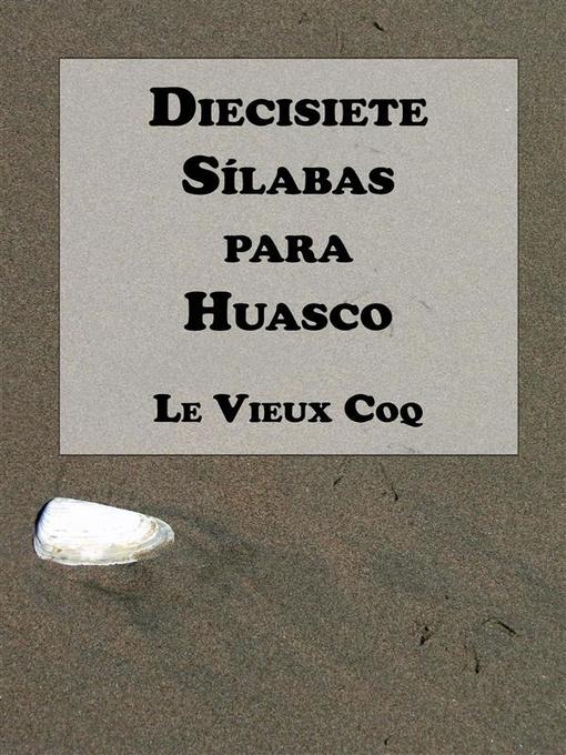 Title details for Diecisiete Sílabas para Huasco by Le Vieux Coq - Available